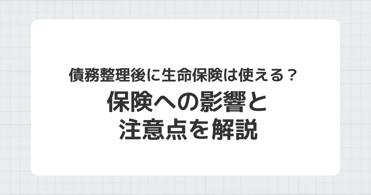 債務整理後の生命保険への影響と注意点