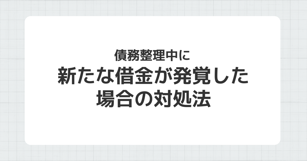 債務整理中に新たな借金が発覚した場合の対処法