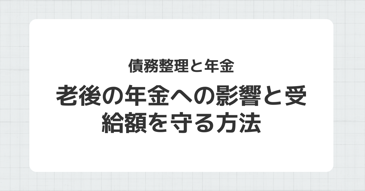 債務整理と年金への影響・老後の受給額を守る方法