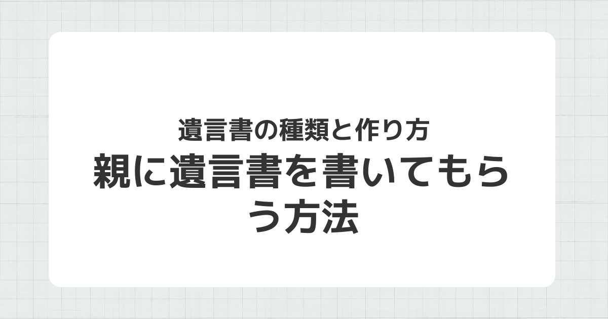 遺言書の種類と親に書いてもらう方法